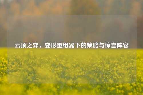 云顶之弈，变形重组器下的策略与惊喜阵容