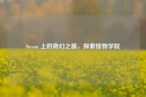 Steam 上的奇幻之旅，探索怪物学院