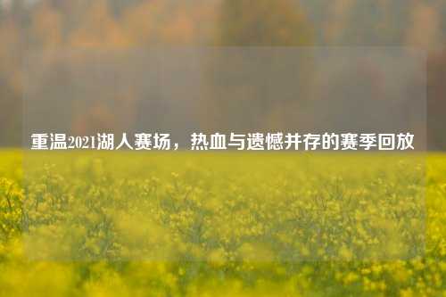 重温2021湖人赛场,热血与遗憾并存的赛季回放