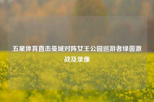 五星体育直击曼城对阵女王公园巡游者绿茵激战及录像