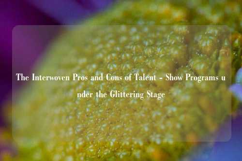 The Interwoven Pros and Cons of Talent - Show Programs under the Glittering Stage