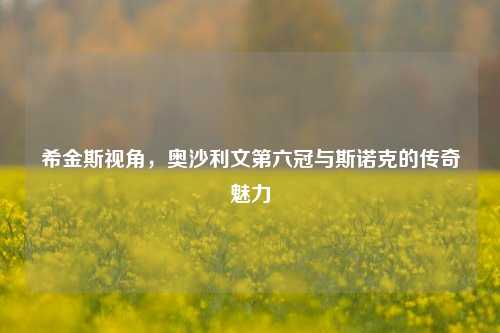 希金斯视角,奥沙利文第六冠与斯诺克的传奇魅力