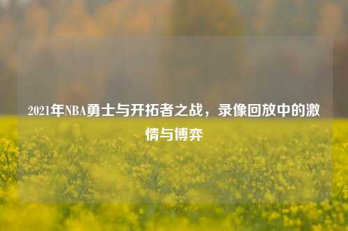2021年NBA勇士与开拓者之战，录像回放中的激情与博弈