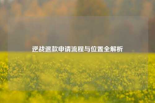 逆战退款申请流程与位置全解析