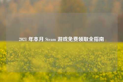 2021 年本月 Steam 游戏免费领取全指南