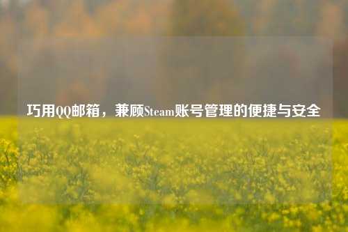 巧用QQ邮箱，兼顾Steam账号管理的便捷与安全