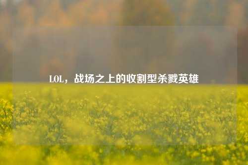 LOL,战场之上的收割型杀戮英雄