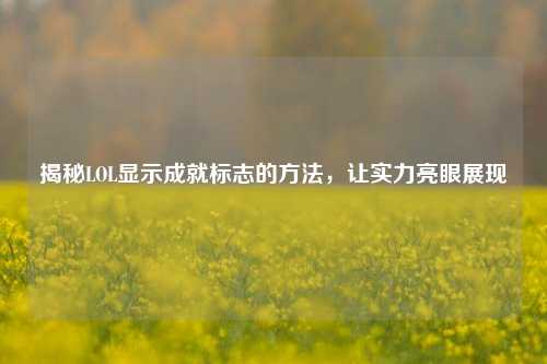 揭秘LOL显示成就标志的方法,让实力亮眼展现