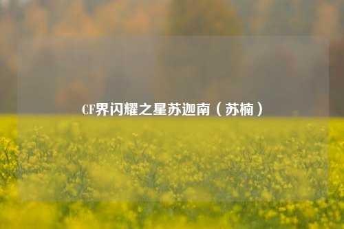 CF界闪耀之星苏迦南（苏楠）