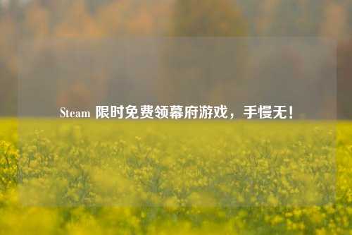 Steam 限时免费领幕府游戏，手慢无！