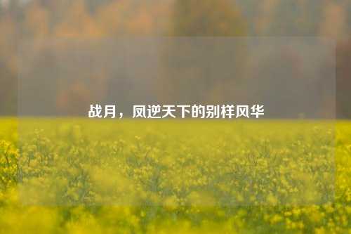 战月,凤逆天下的别样风华