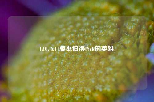 LOL 6.11版本值得Pick的英雄