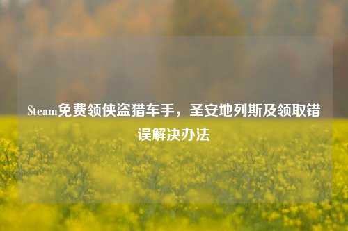 Steam免费领侠盗猎车手，圣安地列斯及领取错误解决办法