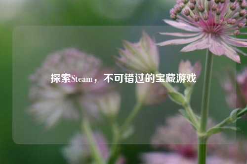 探索Steam,不可错过的宝藏游戏