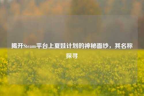 揭开Steam平台上夏娃计划的神秘面纱,其名称探寻