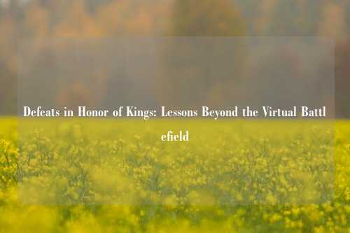 Defeats in Honor of Kings: Lessons Beyond the Virtual Battlefield