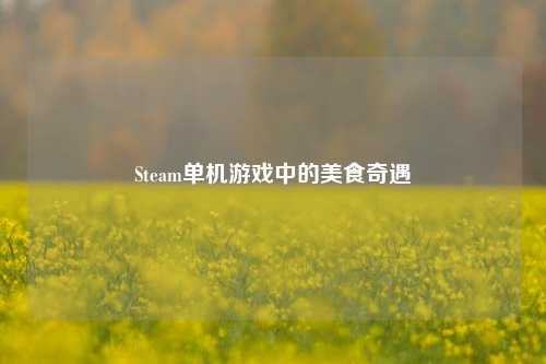 Steam单机游戏中的美食奇遇