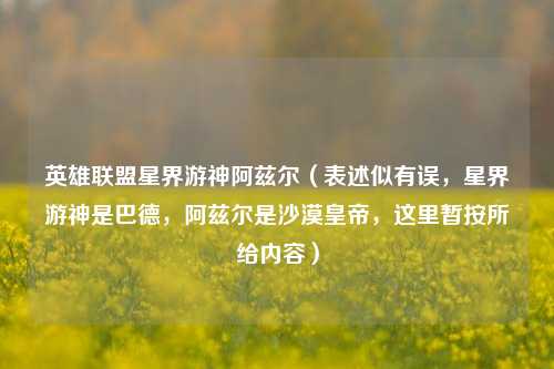 英雄联盟星界游神阿兹尔（表述似有误，星界游神是巴德，阿兹尔是沙漠皇帝，这里暂按所给内容）