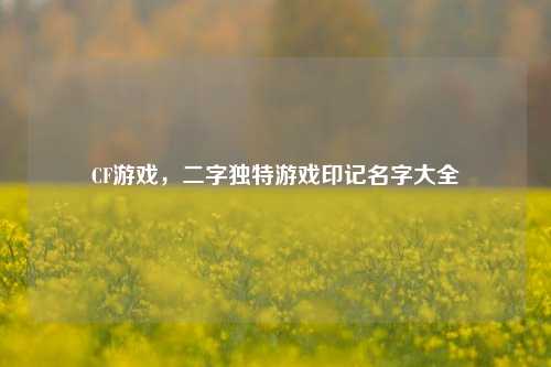 CF游戏,二字独特游戏印记名字大全