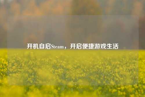 开机自启Steam，开启便捷游戏生活