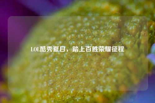 LOL酷秀夏日，踏上百胜荣耀征程