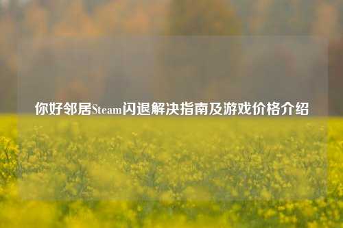你好邻居Steam闪退解决指南及游戏价格介绍