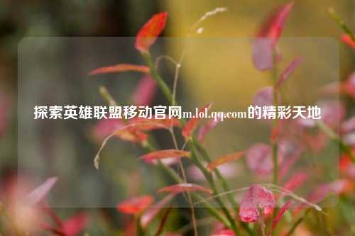 探索英雄联盟移动官网m.lol.qq.com的精彩天地