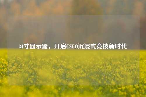 34寸显示器，开启CSGO沉浸式竞技新时代