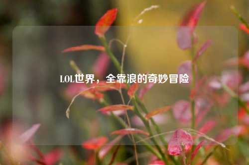 LOL世界，全靠浪的奇妙冒险