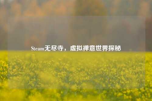 Steam无尽寺,虚拟禅意世界探秘
