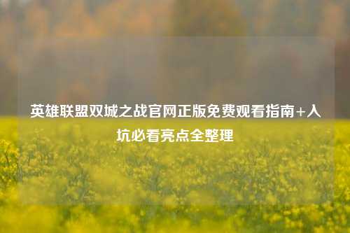 英雄联盟双城之战官网正版免费观看指南+入坑必看亮点全整理
