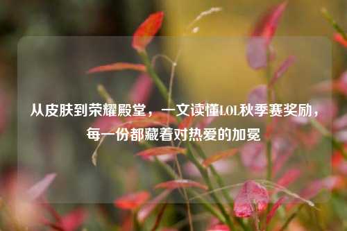 从皮肤到荣耀殿堂，一文读懂LOL秋季赛奖励，每一份都藏着对热爱的加冕