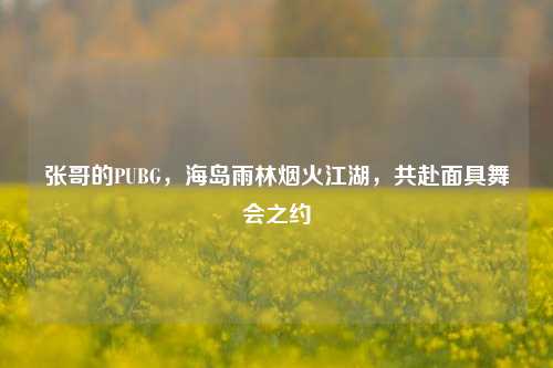 张哥的PUBG,海岛雨林烟火江湖,共赴面具舞会之约