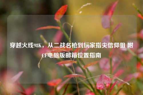 穿越火线98K，从二战名枪到玩家指尖信仰狙 附CF电脑版邮箱位置指南
