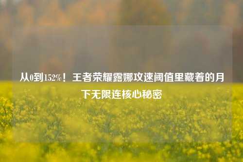 从0到152%!王者荣耀露娜攻速阈值里藏着的月下无限连核心秘密