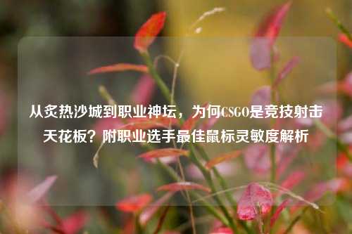 从炙热沙城到职业神坛，为何CSGO是竞技射击天花板？附职业选手最佳鼠标灵敏度解析