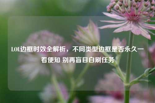 LOL边框时效全解析，不同类型边框是否永久一看便知 别再盲目白刷任务