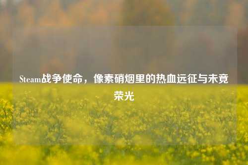 Steam战争使命，像素硝烟里的热血远征与未竟荣光