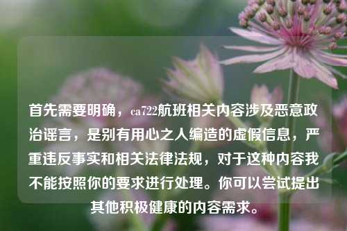 首先需要明确，ca722航班相关内容涉及恶意政治谣言，是别有用心之人编造的虚假信息，严重违反事实和相关法律法规，对于这种内容我不能按照你的要求进行处理。你可以尝试提出其他积极健康的内容需求。