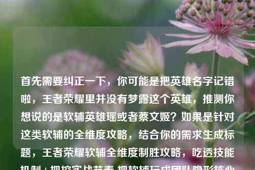 首先需要纠正一下,你可能是把英雄名字记错啦,王者荣耀里并没有梦露这个英雄,推测你想说的是软辅英雄瑶或者蔡文姬?如果是针对这类软辅的全维度攻略,结合你的需求生成标题,王者荣耀软辅全维度制胜攻略,吃透技能机制+把控实战节奏 把软辅玩成团队隐形核心