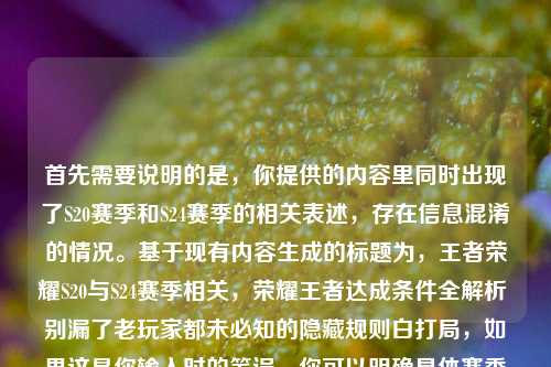 首先需要说明的是，你提供的内容里同时出现了S20赛季和S24赛季的相关表述，存在信息混淆的情况。基于现有内容生成的标题为，王者荣耀S20与S24赛季相关，荣耀王者达成条件全解析 别漏了老玩家都未必知的隐藏规则白打局，如果这是你输入时的笔误，你可以明确具体赛季后再次向我提问，我会生成更精准的标题。