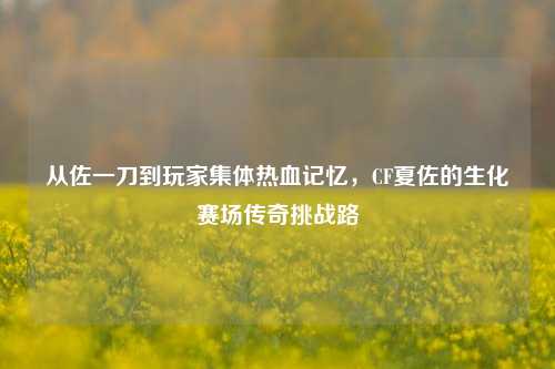 从佐一刀到玩家集体热血记忆，CF夏佐的生化赛场传奇挑战路