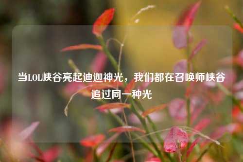 当LOL峡谷亮起迪迦神光，我们都在召唤师峡谷追过同一种光