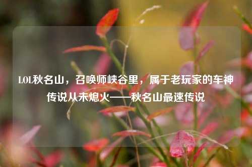 LOL秋名山，召唤师峡谷里，属于老玩家的车神传说从未熄火——秋名山最速传说