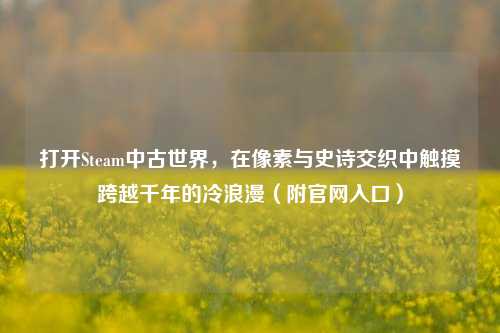 打开Steam中古世界，在像素与史诗交织中触摸跨越千年的冷浪漫（附官网入口）
