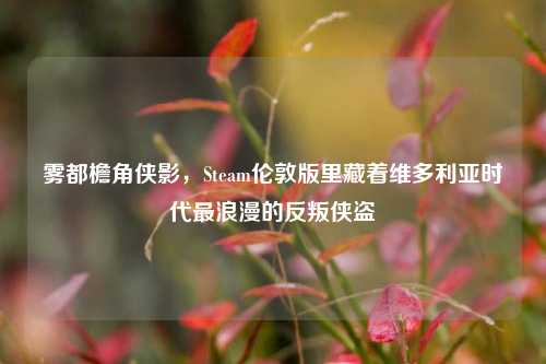 雾都檐角侠影,Steam伦敦版里藏着维多利亚时代最浪漫的反叛侠盗