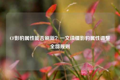 CF影豹属性能否刷新?一文读懂影豹属性调整全部规则