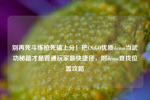 别再死斗练枪死磕上分！把CS:GO优质demo当武功秘籍才是普通玩家最快捷径，附demo查找位置攻略