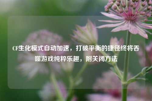 CF生化模式自动加速，打破平衡的捷径终将吞噬游戏纯粹乐趣，附关闭方法
