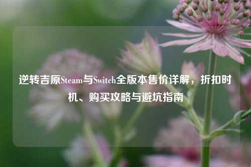 逆转吉原Steam与Switch全版本售价详解，折扣时机、购买攻略与避坑指南